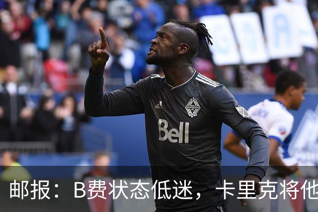 邮报：B费状态低迷，卡里克将他移出10号位